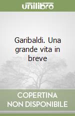 Garibaldi. Una grande vita in breve libro