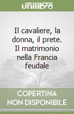 Il cavaliere, la donna, il prete. Il matrimonio nella Francia feudale libro