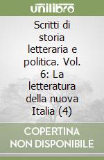 Scritti di storia letteraria e politica. Vol. 6: La letteratura della nuova Italia (4) libro