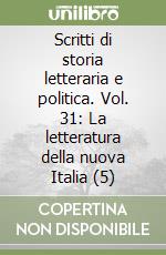 Scritti di storia letteraria e politica. Vol. 31: La letteratura della nuova Italia (5) libro