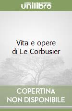 Vita e opere di Le Corbusier libro