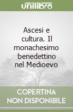 Ascesi e cultura. Il monachesimo benedettino nel Medioevo libro