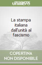 La stampa italiana dall'unità al fascismo libro