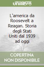 L'america da Roosevelt a Reagan. Storia degli Stati Uniti dal 1939 ad oggi libro