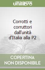 Corrotti e corruttori dall'unità d'Italia alla P2 libro