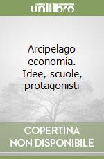 Arcipelago economia. Idee, scuole, protagonisti libro