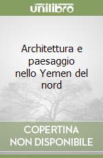 Architettura e paesaggio nello Yemen del nord libro