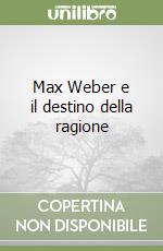 Max Weber e il destino della ragione libro