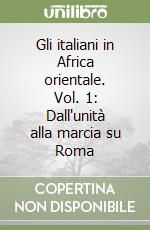 Gli italiani in Africa orientale. Vol. 1: Dall'unità alla marcia su Roma