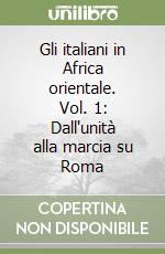 Gli italiani in Africa orientale. Vol. 1: Dall'unità alla marcia su Roma libro