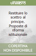 Restituire lo scettro al principe. Proposte di riforma istituzionale libro