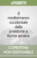 Il mediterraneo occidentale dalla preistoria a Roma arcaica