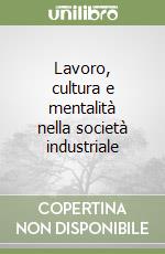 Lavoro, cultura e mentalità nella società industriale libro