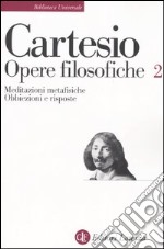 Opere filosofiche. Vol. 2: Meditazioni metafisiche-Obbiezioni e risposte libro