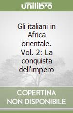 Gli italiani in Africa orientale. Vol. 2: La conquista dell'impero