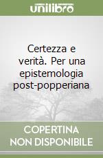 Certezza e verità. Per una epistemologia post-popperiana