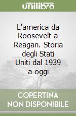 L'america da Roosevelt a Reagan. Storia degli Stati Uniti dal 1939 a oggi libro