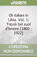 Gli italiani in Libia. Vol. 1: Tripoli bel suol d'Amore (1860 - 1922) libro