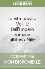 La vita privata. Vol. 1: Dall'Impero romano all'Anno Mille