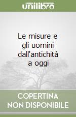 Le misure e gli uomini dall'antichità a oggi