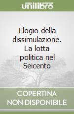 Elogio della dissimulazione. La lotta politica nel Seicento libro