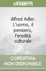 Alfred Adler. L'uomo, il pensiero, l'eredità culturale libro