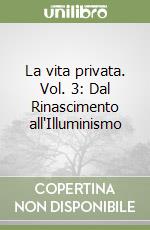 La vita privata. Vol. 3: Dal Rinascimento all'Illuminismo libro