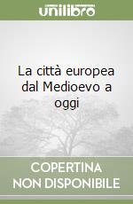 La città europea dal Medioevo a oggi libro