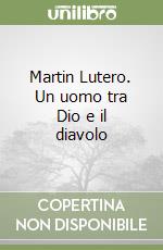 Martin Lutero. Un uomo tra Dio e il diavolo libro