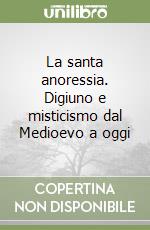 La santa anoressia. Digiuno e misticismo dal Medioevo a oggi libro