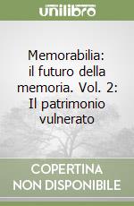 Memorabilia: il futuro della memoria. Vol. 2: Il patrimonio vulnerato libro