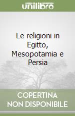 Le religioni in Egitto, Mesopotamia e Persia libro