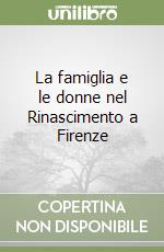 La famiglia e le donne nel Rinascimento a Firenze libro