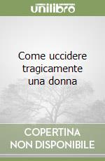 Come uccidere tragicamente una donna libro