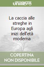 La caccia alle streghe in Europa agli inizi dell'età moderna libro