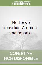 Medioevo maschio. Amore e matrimonio libro