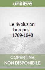 Le rivoluzioni borghesi. 1789-1848 libro