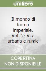 Il mondo di Roma imperiale. Vol. 2: Vita urbana e rurale libro