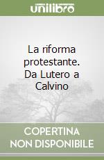 La riforma protestante. Da Lutero a Calvino libro