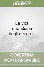 La vita quotidiana degli dei greci libro