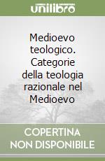 Medioevo teologico. Categorie della teologia razionale nel Medioevo libro