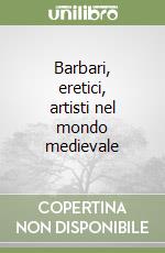 Barbari, eretici, artisti nel mondo medievale libro