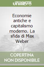 Economie antiche e capitalismo moderno. La sfida di Max Weber libro