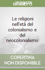 Le religioni nell'età del colonialismo e del neocolonialismo libro