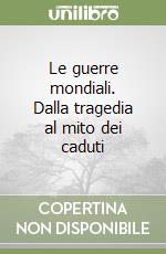 Le guerre mondiali. Dalla tragedia al mito dei caduti libro