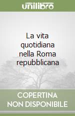 La vita quotidiana nella Roma repubblicana libro