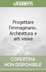 Progettare l'immaginario. Architettura e arti visive libro