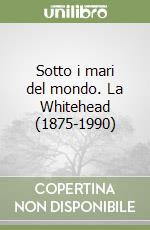 Sotto i mari del mondo. La Whitehead (1875-1990) libro