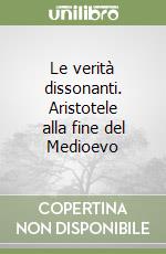 Le verità dissonanti. Aristotele alla fine del Medioevo libro