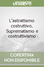 L'astrattismo costruttivo. Suprematismo e costruttivismo libro